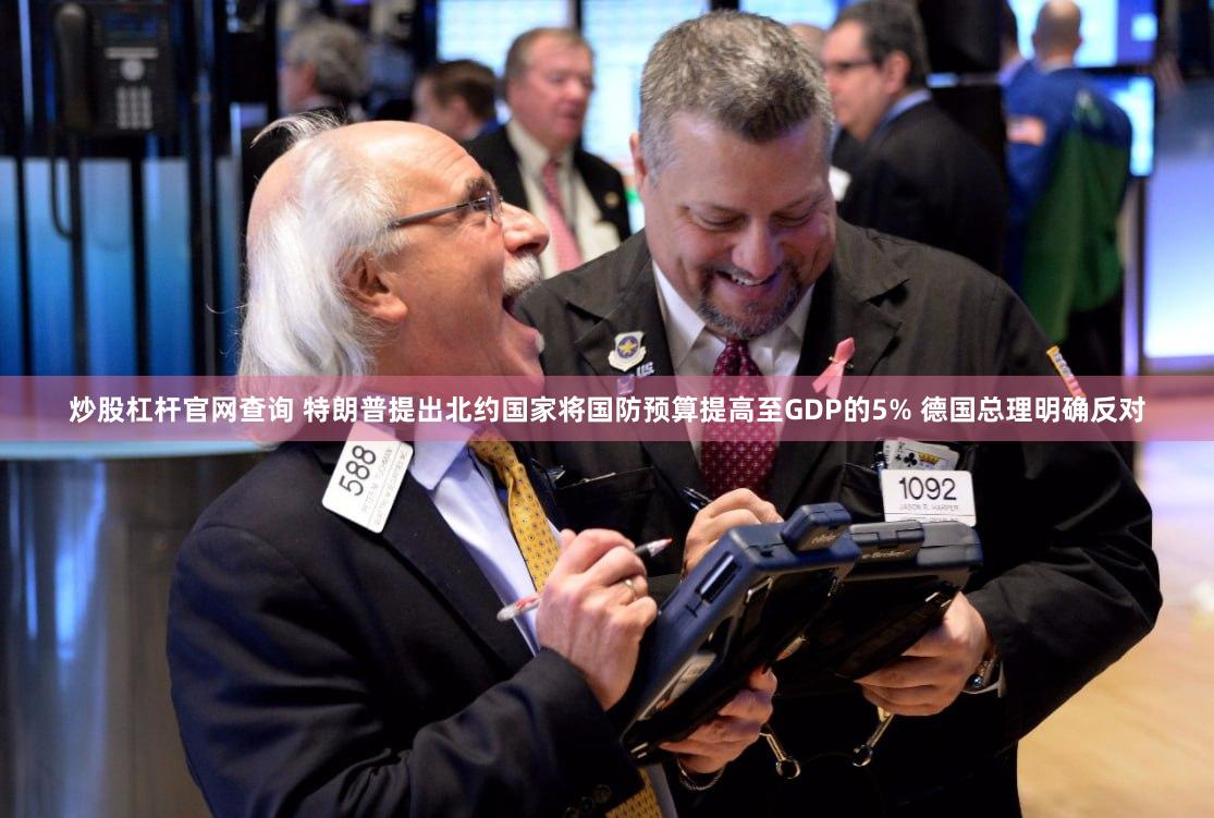 炒股杠杆官网查询 特朗普提出北约国家将国防预算提高至GDP的5% 德国总理明确反对