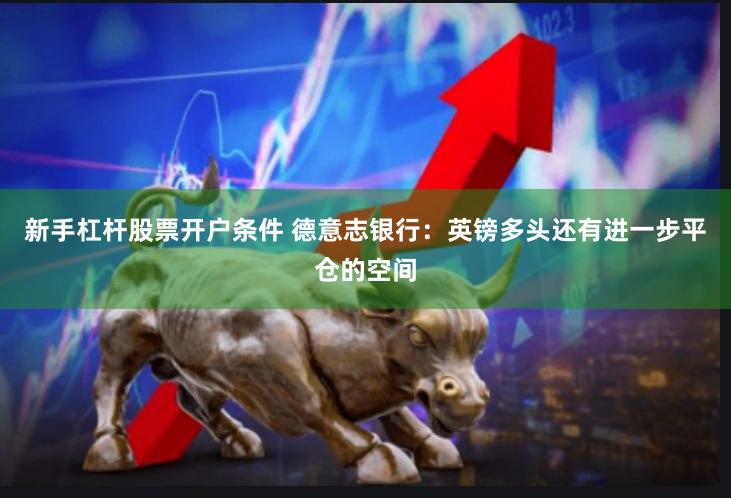 新手杠杆股票开户条件 德意志银行：英镑多头还有进一步平仓的空间
