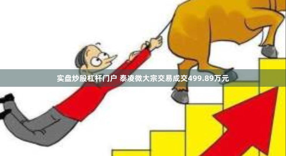 实盘炒股杠杆门户 泰凌微大宗交易成交499.89万元